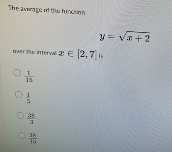 The average of the function
over the interval [2,7] is
15
5
38
3
y=√x+2
38
15