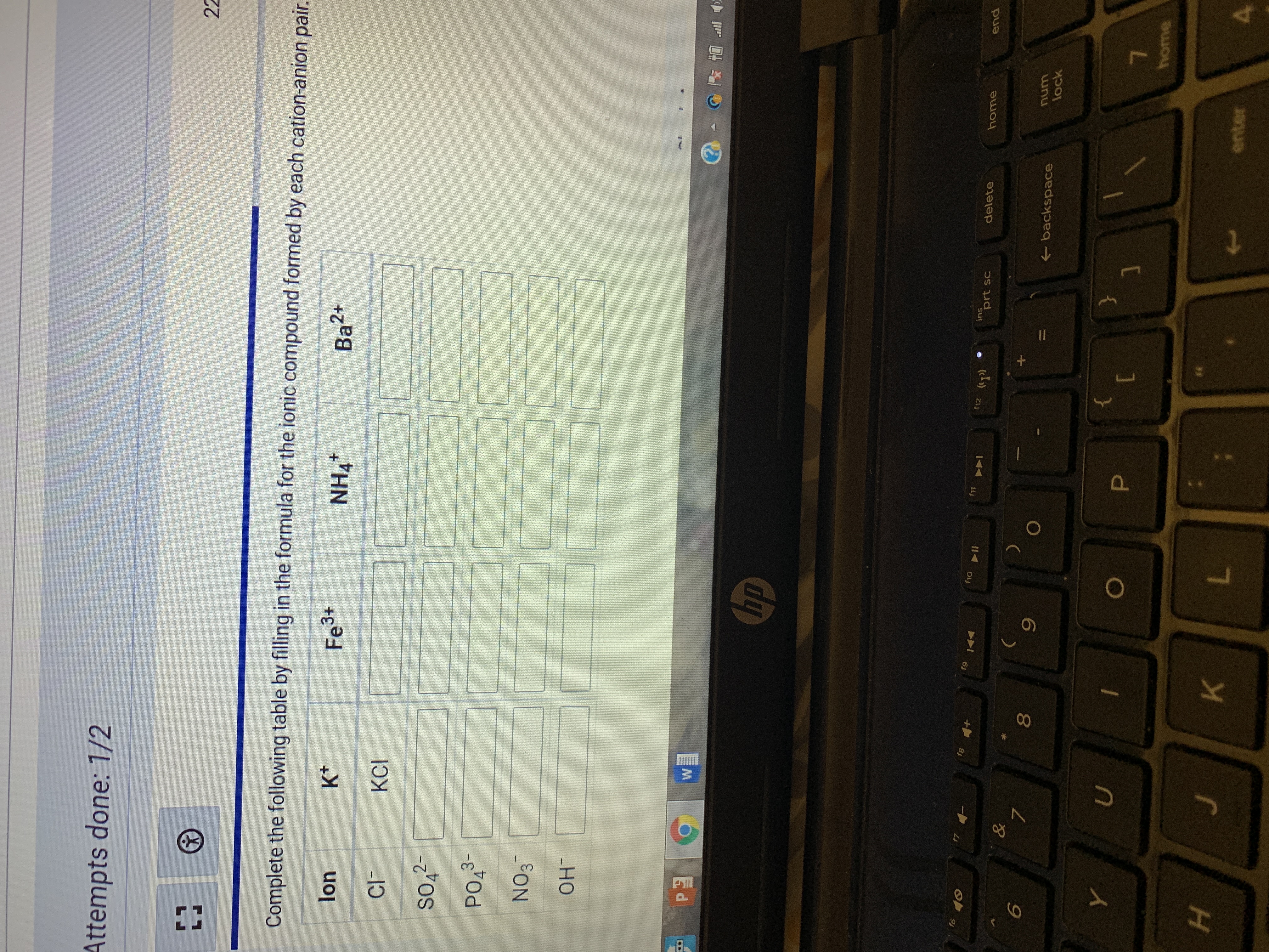 Attempts done: 1/2
22
Complete the following table by filling in the formula for the ionic compound formed by each cation-anion pair.
lon
Fe3+
NH4"
Ba2+
KCI
2-
3-
-HO
P.
Ed
" 早坐
dp
f12
su
prt sc
delete
pua
7.
8.
backspace
unu
lock
[
home
4.
