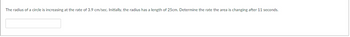 The radius of a circle is increasing at the rate of 3.9 cm/sec. Initially, the radius has a length of 25cm. Determine the rate the area is changing after 11 seconds.