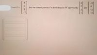 4
3.
6.
find the closest point to v in the subspace W spanned by
3.
Given v =
and
-2
7
|
