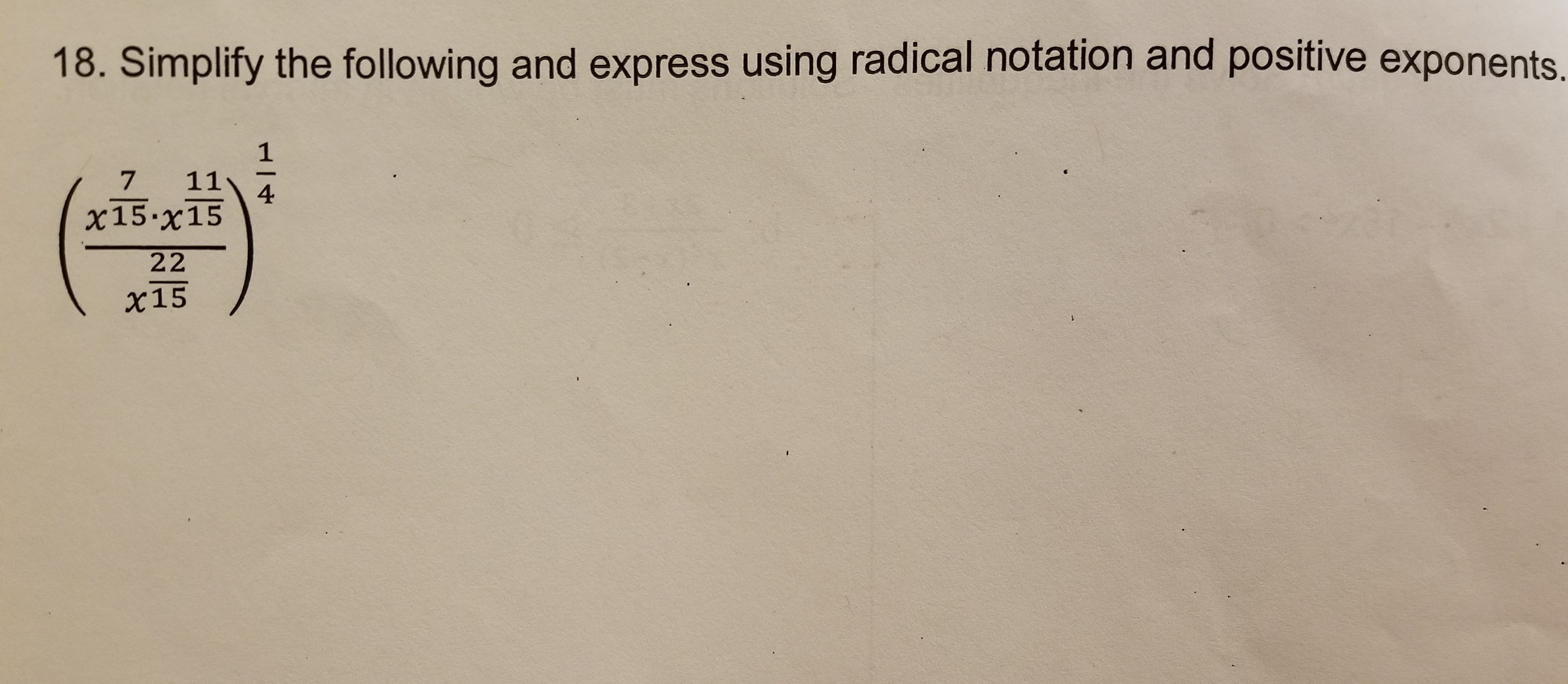 18. Simplify the following and express using radical notation and positive exponents.
7 11
x15-x15
4
x15
