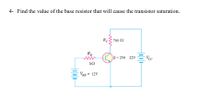 4- Find the value of the base resistor that will cause the transistor saturation.
Rc 760 2
RB
B = 250 22V
VBR = 12V
