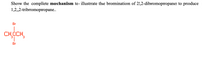 Show the complete mechanism to illustrate the bromination of 2,2-dibromopropane to produce
1,2,2-tribromopropane.
Br
CH,CCH,
Br
