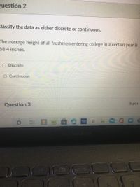 Question 2
Classify the data as either discrete or continuous.
The average height of all freshmen entering college in a certain year is
68.4 inches.
O Discrete
O Continuous
Question 3
5 pts
Berkley
ASUS VivoBook
