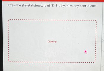 Draw the skeletal structure of (Z)-3-ethyl-4-methylpent-2-ene.
Drawing