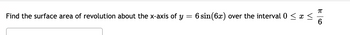 Find the surface area of revolution about the x-axis of y = 6 sin(6x) over the interval 0 ? x<
56
