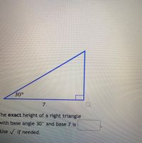 30°
7.
The exact height of a right triangle
with base angle 30" and base 7 is
Use if needed.
