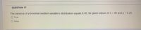 QUESTION 17
The variance of a binomial random variable's distribution equals 8.40, for given values of n = 40 and p 0.20.
O True
O False
