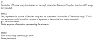 11.
Jennie has 177 more songs downloaded on her mp3 player than Diamond. Together, they have 895 songs
downloaded.
Part A
Let jrepresent the number of Jennie's songs and let drepresent the number of Diamond's songs. Which
two equations could be used in a system of equations to determine how many songs each
girl has downloaded?
Write a system of equations representing the scenario.
Part B
How many songs does each girl have?
Show your work.
