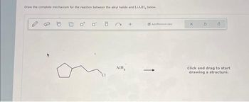 Draw the complete mechanism for the reaction between the alkyl halide and LiAIH, below.
0 0
AIH
Add/Remove step
-
Click and drag to start
drawing a structure.