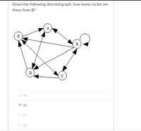 Given the following directed graph, how many cycles are
there from B?
E
в
D
O 15
21
O 13
