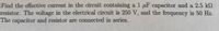 Find the effective current in the circuit containing a 1 µF capacitor and a 2.5 k
resistor. The voltage in the electrical circuit is 250 V, and the frequency is 50 Hz.
The capacitor and resistor are connected in series.
