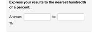 Express your results to the nearest hundredth
of a percent..
Answer:
to
%
