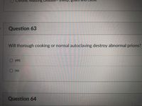 onic vvasLing
ea
Question 63
Will thorough cooking or normal autoclaving destroy abnormal prions?
O yes
Ono
Question 64
