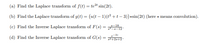 (a) Find the Laplace transform of f(t) = te" sin(2t).
(b) Find the Laplace transform of g(t) = (u(t – 1)(t² +t – 3)) *sin(2t) (here * means convolution).
(c) Find the Inverse Laplace transform of F(s) =
s-18
-s-12
e-2
(d) Find the Inverse Laplace transform of G(s) = 2s+2-
