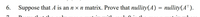 6.
Suppose that A is an n x n matrix. Prove that nullity(A) = nullity(AT).
