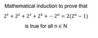 Mathematical induction to prove that
21 + 22 + 23 + 24 + •…
2" = 2(2" – 1)
•..
is true for all neN
