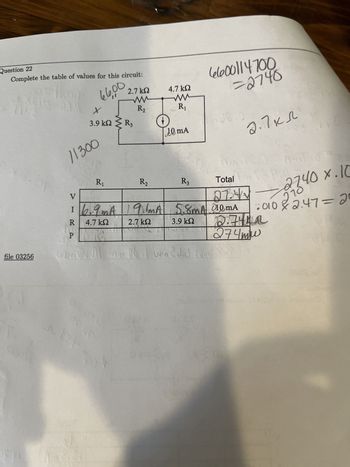 Question 22
Complete the table of values for this circuit:
66,00
COUP
861
MARS 20
15
file 03256
lloon
01
11300
CO
V
R
P
X
ΚΩ
3.9 kΩ Σ R3
R₁
TEH
2.7 ΚΩ
ww
R₂
2
917
R₂
4.7 ΚΩ
ww
R₁
2.7 ΚΩ
k
10 mA
R3
16.9mA 191mA 5.8mA 10mA
4.7 ΚΩ
3.9 ΚΩ
WM
White 1/ww.cdid w
-
Cele00114700
=2740
J
Total
27.42 2240 x.10
-
2010 22.47=20
2.7 кл
27442
274mw
Y
solisler