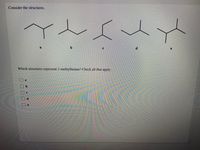 Consider the structures.
a
Which structures represent 2-methylbutane? Check all that apply.
