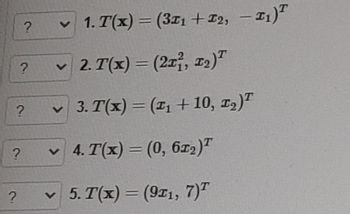 ?
?
?
?
?
✓ 1. T(x) = (311+12₂, -1)
2. T(x) = (2x2, 1₂)T
✓ 3. T(x) = (₁ +10, ₂)T
✓4. T(x) = (0, 612)T
✓5. T(x) = (911, 7)