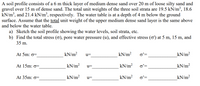 A soil profile consists of a 6 m thick layer of medium dense sand over 20 m of loose silty sand and
gravel over 15 m of dense sand. The total unit weights of the three soil strata are 19.5 kN/m³, 18.6
kN/m³, and 21.4 kN/m³, respectively. The water table is at a depth of 4 m below the ground
surface. Assume that the total unit weight of the upper medium dense sand layer is the same above
and below the water table.
a) Sketch the soil profile showing the water levels, soil strata, etc.
b) Find the total stress (0), pore water pressure (u), and effective stress (ơ') at 5 m, 15 m, and
35 m.
At 5m: 0=
kN/m²
kN/m?
o'=
kN/m?
u=
At 15m: 0=
kN/m?
kN/m?
o'=
kN/m?
u=
At 35m: 0=
kN/m?
kN/m?
o'=
kN/m?
u=
