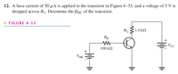 12. A base current of 50 µA is applied to the transistor in Figure 4–53, and a voltage of 5 V is
dropped across Rc. Determine the Bpc of the transistor.
FIGURE 4-53
1.0 kN
Rc
RB
Vcc
100 kN
V BB
