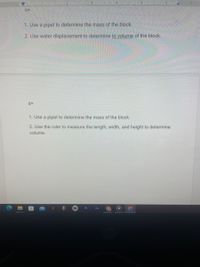 1
3
4 TI 5 I
C=
1. Use a pipet to determine the mass of the block.
2. Use water displacement to determine to volume of the block.
d3D
1. Use a pipet to determine the mass of the block.
2. Use the ruler to measure the length, width, and height to determine
volume.
Pr
Au
