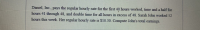 Daniel, Inc., pays the regular hourly rate for the first 40 hours worked, time and a half for
hours 41 through 48, and double time for all hours in excess of 48. Sarah John worked 52
hours this week. Her regular hourly rate is $10.30. Compute John's total earnings.
