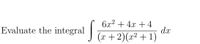 6x2 + 4x + 4
d.x
(x +2)(x² + 1)
Evaluate the integral
