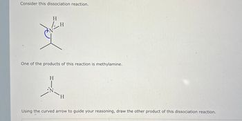 Consider this dissociation reaction.
H
½ H
One of the products of this reaction is methylamine.
H
H
Using the curved arrow to guide your reasoning, draw the other product of this dissociation reaction.