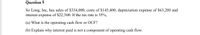 Question 5
So Long, Inc, has sales of $334,000, costs of $145,400, depreciation expense of $63,200 and
interest expense of $22,300. If the tax rate is 35%,
(a) What is the operating cash flow or OCF?
(b) Explain why interest paid is not a component of operating cash flow.
