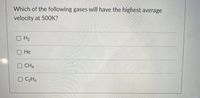 Which of the following gases will have the highest average
velocity at 50OK?
OH2
Не
O CH4
O C2H6
