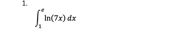 The image displays a mathematical problem involving an integral. Here is the transcription suitable for an educational website:

1. 

\[
\int_{1}^{e} \ln(7x) \, dx
\]

This integral represents the area under the curve of the function \( \ln(7x) \) from \( x = 1 \) to \( x = e \), where \( e \) is the base of the natural logarithm, approximately equal to 2.718.