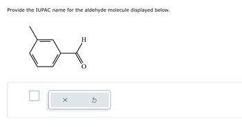 Provide the IUPAC name for the aldehyde molecule displayed below.
H