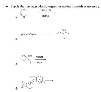 6. Supply the missing products, reagents or starting materials as necessary.
NaBD3CN
HOAC
a.
b.
c.
d.
pentan-3-one
HO CN
NaOH
H2O
OH