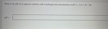 What is the pH of an aqueous solution with a hydrogen ion concentration of [H] = 8.5 x 10-7 M?
pH =