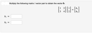 b1
b2
=
=
Multiply the following matrix / vector pair to obtain the vector b.
1
2
3)[:]
=
[ ]