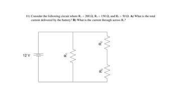 11) Consider the following circuit where R₁ = 200 £2, R₁ = 150 2, and R3 = 50 2. A) What is the total
current delivered by the battery? B) What is the current through across R₁?
12 V
R₁
ww
R₂
R3
ww
www