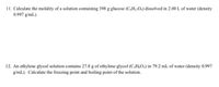 11. Calculate the molality of a solution containing 398 g glucose (C,H12O6) dissolved in 2.00 L of water (density
0.997 g/mL).
12. An ethylene glycol solution contains 27.8 g of ethylene glycol (C;H,O2) in 79.2 mL of water (density 0.997
g/mL). Calculate the freezing point and boiling point of the solution.
