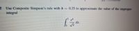 Use Composite Simpson's rule with h = 0.25 to approximate the value of the improper
integral
dx.
