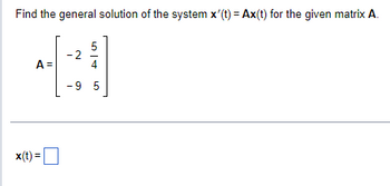 Find the general solution of the system x'(t) = Ax(t) for the given matrix A.
A =
x(t) =
54
-9 5