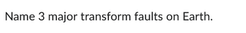Name 3 major transform faults on Earth.