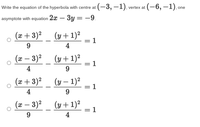 Write the equation of the hyperbola with centre at (-3, –1), vertex at (-6, -1), one
asymptote with equation 2x – 3y = -9.
(x+ 3)²
(y + 1)²
= 1
4
(ӕ — 3)2
(y + 1)²
1
4
9
(x+ 3)²
(y – 1)2
1
4
9.
(x – 3)²
(y + 1)²
= 1
4
||
