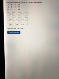 Write the augmented matrix as a system of equations
1.
.4
-4 350
0.
1.
250
0.
-1
1
300
y +
Question Help: D Video
Submit Question
