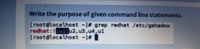 Write the purpose of given command line statements.
[root@localhost -]# grep redhat /etc/gshadow
redhat:!Buiu2,u3,u4,ul
[root@localhost -1# |
