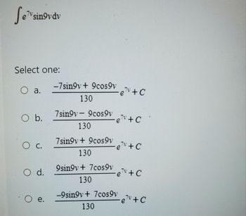 Se sinovdv
Select one:
O a.
O b.
O c.
O d.
e.
-7 sin9v+ 9cos9v
130
7singv - 9cos9v
130
7sin9v+9cos9v
130
9sin9v+7cos9v
130
130
₂7v+C
-e
ev + C
-9sin9v+ 7cos9v
·e7v+C
-ev + C
"e"
eTv + C