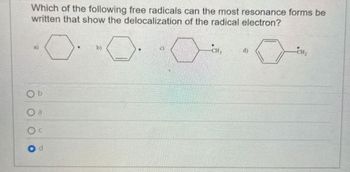 Which of the following free radicals can the most resonance forms be
written that show the delocalization of the radical electron?
Ob
O a
Od
b)
CH₂
d)