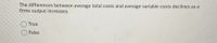 **Question:**

The differences between average total costs and average variable costs decline as a firm's output increases.

- ○ True
- ○ False