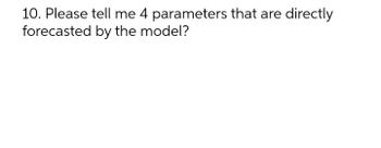 10. Please tell me 4 parameters that are directly
forecasted by the model?