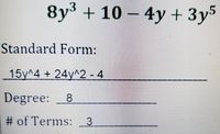 8y³ + 10 – 4y + 3y5
Standard Form:
15y^4 + 24y^2 - 4
Degree:
8
# of Terms:
3.
